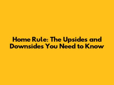 Home Rule: The Upsides and Downsides You Need to Know