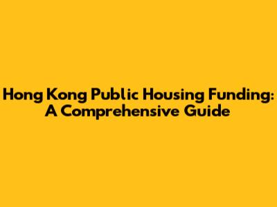 Hong Kong Public Housing Funding: A Comprehensive Guide