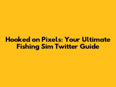 Hooked on Pixels: Your Ultimate Fishing Sim Twitter Guide