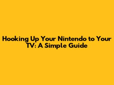 Hooking Up Your Nintendo to Your TV: A Simple Guide