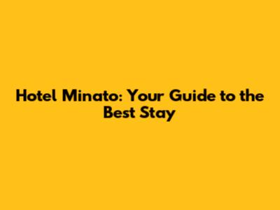 Hotel Minato: Your Guide to the Best Stay
