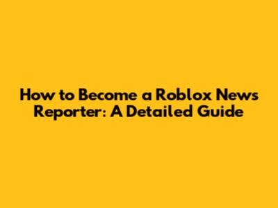 How to Become a Roblox News Reporter: A Detailed Guide