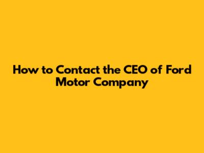 How to Contact the CEO of Ford Motor Company