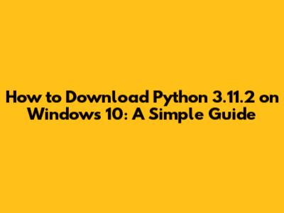 How to Download Python 3.11.2 on Windows 10: A Simple Guide