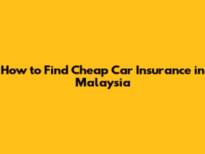 How to Find Cheap Car Insurance in Malaysia