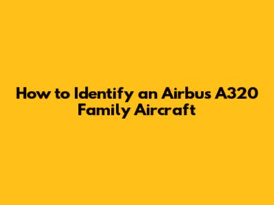 How to Identify an Airbus A320 Family Aircraft