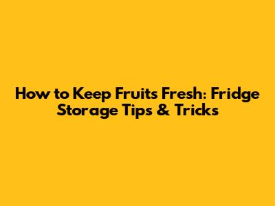 How to Keep Fruits Fresh: Fridge Storage Tips & Tricks