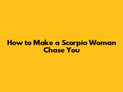 How to Make a Scorpio Woman Chase You