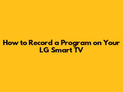 How to Record a Program on Your LG Smart TV