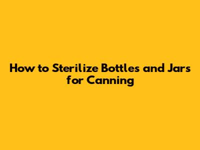 How to Sterilize Bottles and Jars for Canning