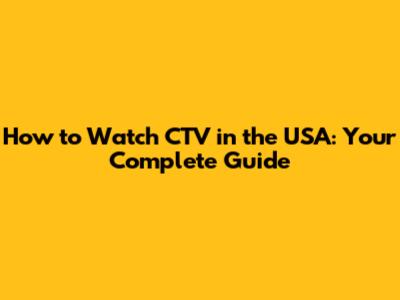 How to Watch CTV in the USA: Your Complete Guide