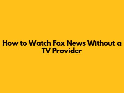How to Watch Fox News Without a TV Provider
