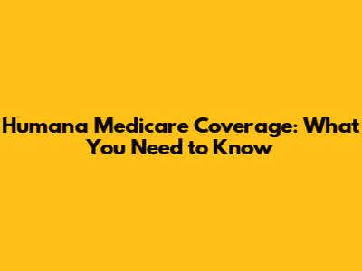 Humana Medicare Coverage: What You Need to Know
