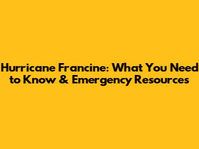 Hurricane Francine: What You Need to Know & Emergency Resources