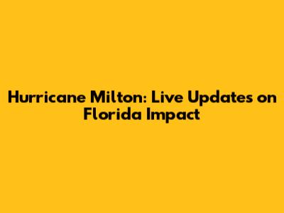 Hurricane Milton: Live Updates on Florida Impact