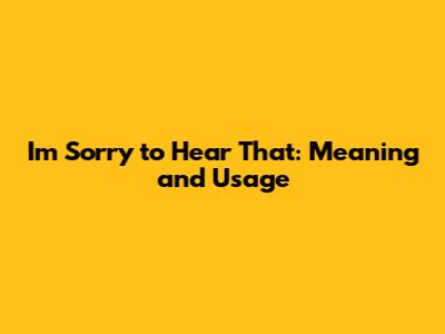 I'm Sorry to Hear That: Meaning and Usage