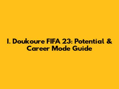 I. Doukoure FIFA 23: Potential & Career Mode Guide