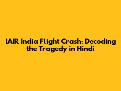 IAIR India Flight Crash: Decoding the Tragedy in Hindi