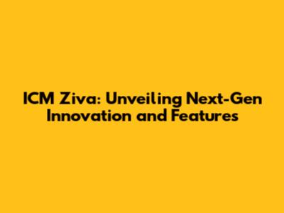 ICM Ziva: Unveiling Next-Gen Innovation and Features