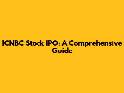 ICNBC Stock IPO: A Comprehensive Guide