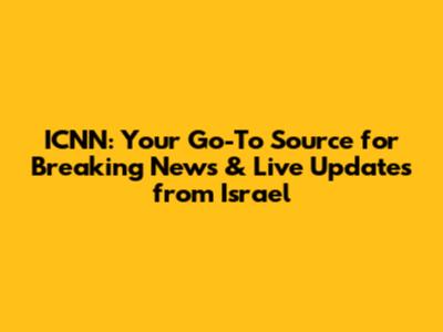 ICNN: Your Go-To Source for Breaking News & Live Updates from Israel