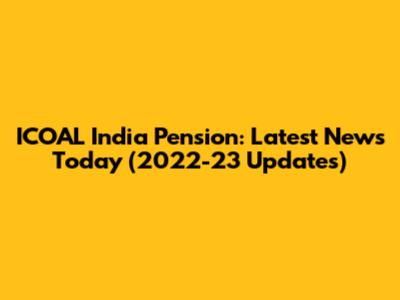 ICOAL India Pension: Latest News Today (2022-23 Updates)
