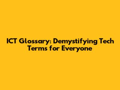ICT Glossary: Demystifying Tech Terms for Everyone