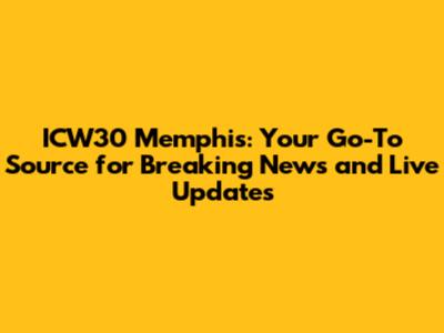 ICW30 Memphis: Your Go-To Source for Breaking News and Live Updates