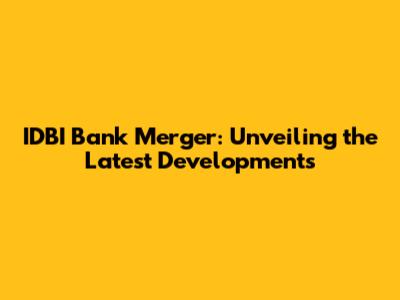 IDBI Bank Merger: Unveiling the Latest Developments