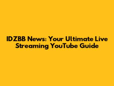 IDZBB News: Your Ultimate Live Streaming YouTube Guide