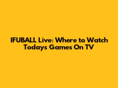 IFUBALL Live: Where to Watch Today's Games On TV