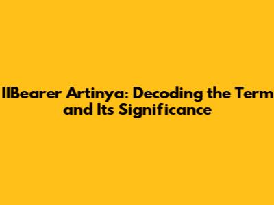 IIBearer Artinya: Decoding the Term and Its Significance