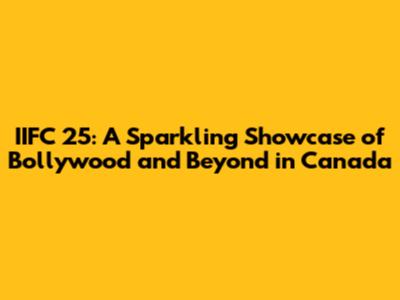 IIFC 25: A Sparkling Showcase of Bollywood and Beyond in Canada
