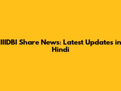 IIIDBI Share News: Latest Updates in Hindi