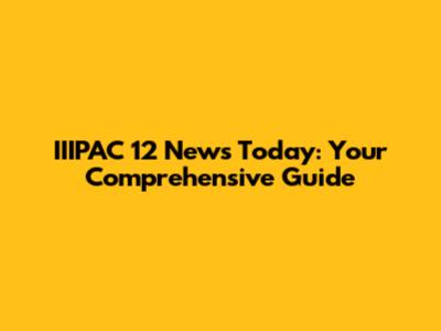 IIIPAC 12 News Today: Your Comprehensive Guide