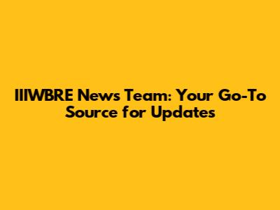 IIIWBRE News Team: Your Go-To Source for Updates
