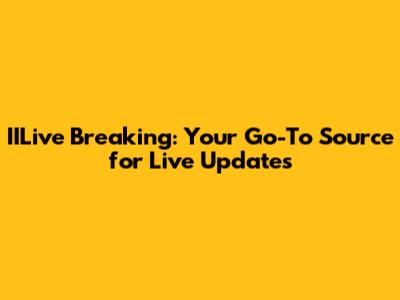 IILive Breaking: Your Go-To Source for Live Updates