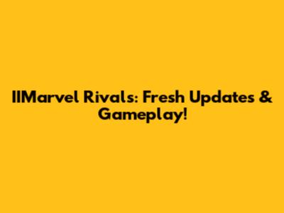 IIMarvel Rivals: Fresh Updates & Gameplay!