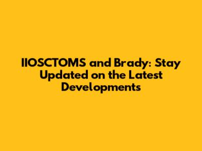 IIOSCTOMS and Brady: Stay Updated on the Latest Developments