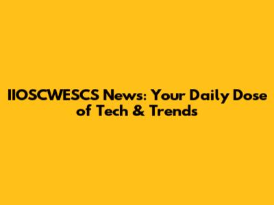 IIOSCWESCS News: Your Daily Dose of Tech & Trends
