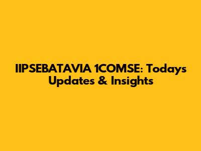IIPSEBATAVIA 1COMSE: Today's Updates & Insights