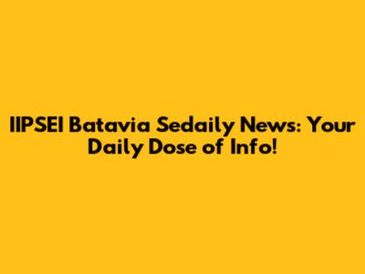 IIPSEI Batavia Sedaily News: Your Daily Dose of Info!