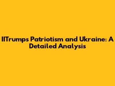 IITrump's Patriotism and Ukraine: A Detailed Analysis