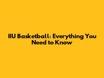 IIU Basketball: Everything You Need to Know