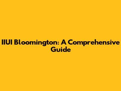 IIUI Bloomington: A Comprehensive Guide