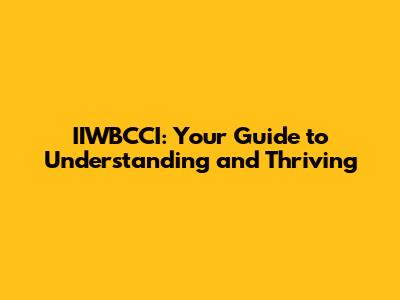 IIWBCCI: Your Guide to Understanding and Thriving