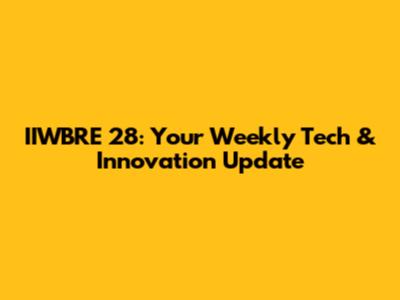 IIWBRE 28: Your Weekly Tech & Innovation Update