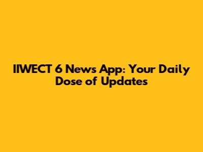 IIWECT 6 News App: Your Daily Dose of Updates
