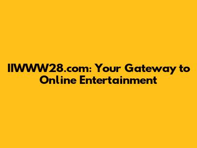 IIWWW28.com: Your Gateway to Online Entertainment