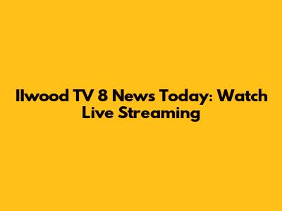 IIwood TV 8 News Today: Watch Live Streaming